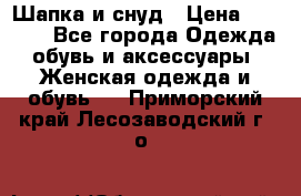 Шапка и снуд › Цена ­ 2 500 - Все города Одежда, обувь и аксессуары » Женская одежда и обувь   . Приморский край,Лесозаводский г. о. 